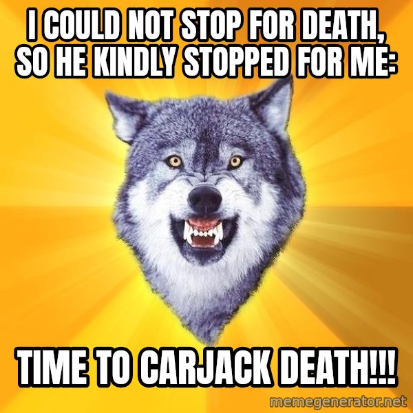 Courage Wolf meme: I could not Stop for death, so he kindly stopped for me: / Time to carjack Death!!!