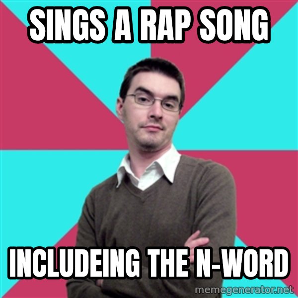 Privilege Denying Dude meme: Sings a rap song / includeing the n-word