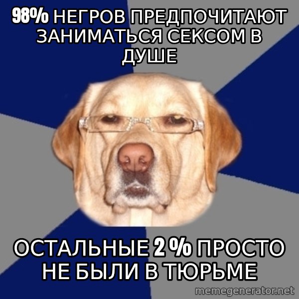 Racist Dog meme: 98% негров предпочитают заниматься сексом в душе / остальные 2 % просто  не были в тюрьме