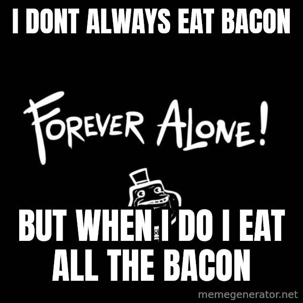 The Most Interesting Man In The World meme: i dont always eat bacon / but when i do i eat all the bacon