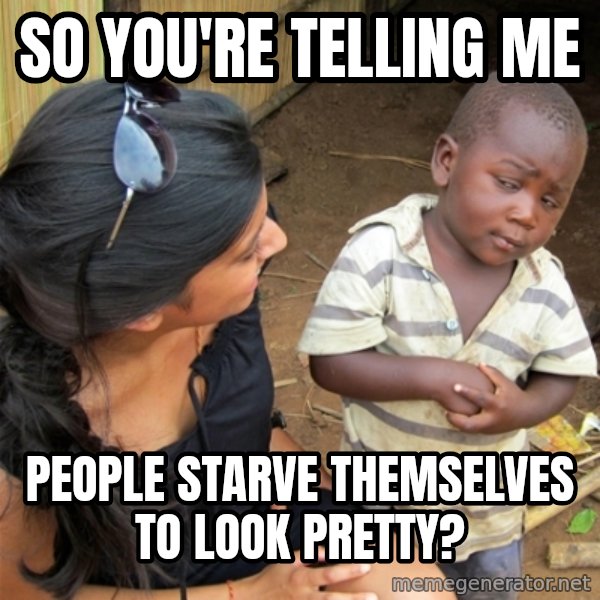 So You're Telling me meme: so you're telling me / people starve themselves to look pretty?