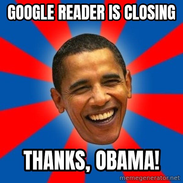 Obama meme: google reader is closing / thanks, obama!