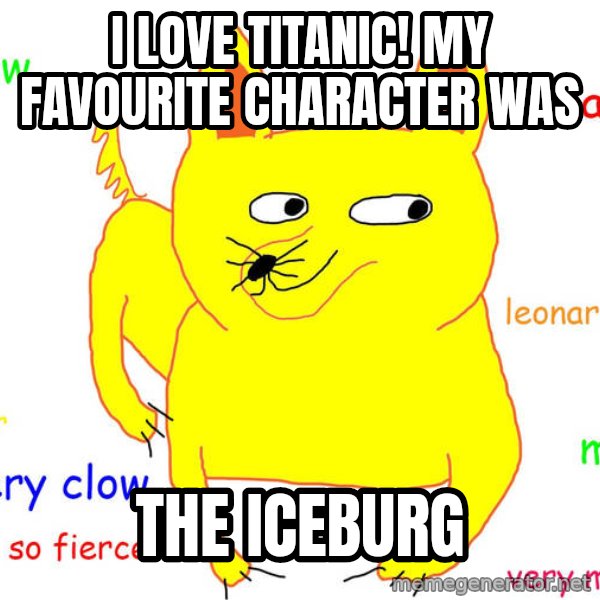 Grumpy Cat  meme: I love titanic! My favourite character was / the iceburg