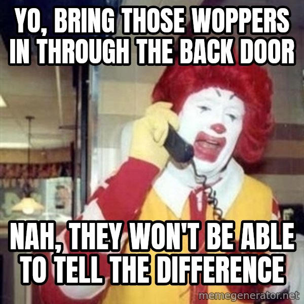 Ronald Mcdonald Call meme: YO, BRING THOSE WOPPERS IN THROUGH THE BACK DOOR / NAH, THEY WON'T BE ABLE TO TELL THE DIFFERENCE