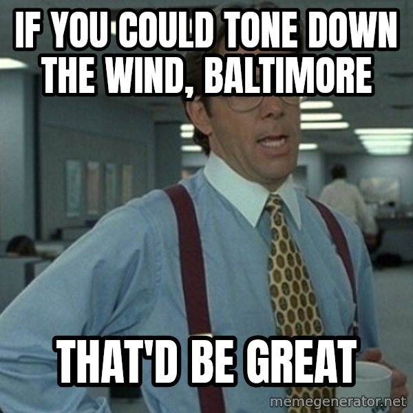 Yeah that'd be great... meme: if you could tone down the wind, baltimore / That'd be great