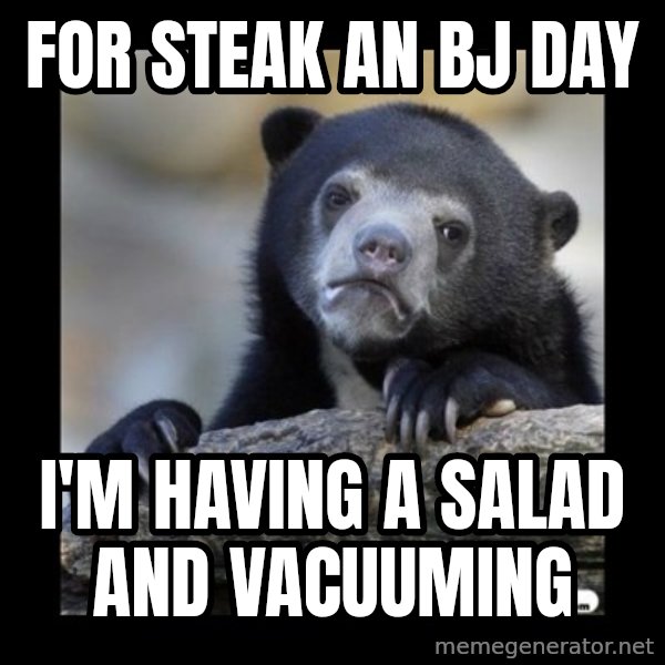 sad bear meme: for steak an BJ DaY / I'm  having a salad and vacuuming