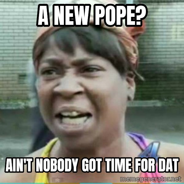 Sweet Brown Meme meme: A new pope? / Ain't nobody got time for dat