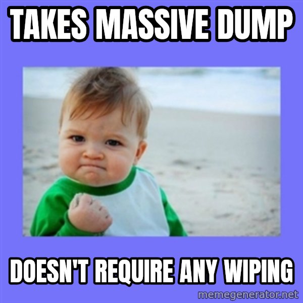 Baby fist meme: Takes Massive dump / Doesn't require any wiping