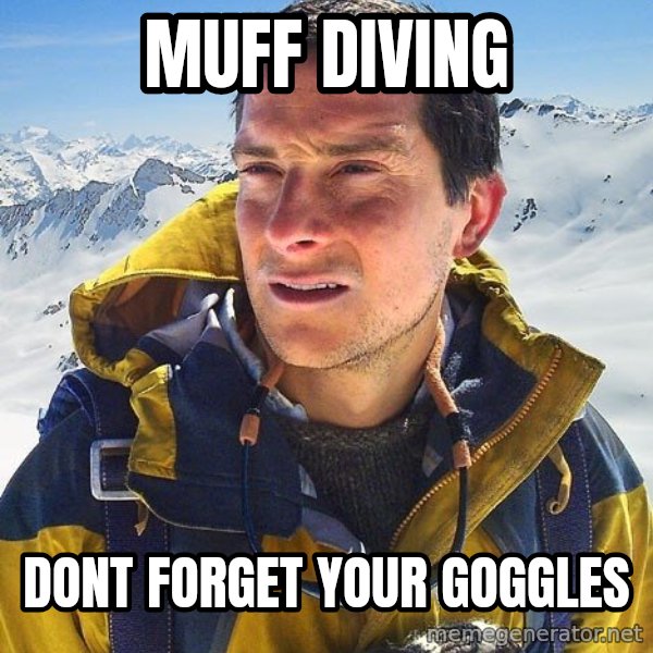 Bear Grylls meme: Muff diving / dont forget your goggles