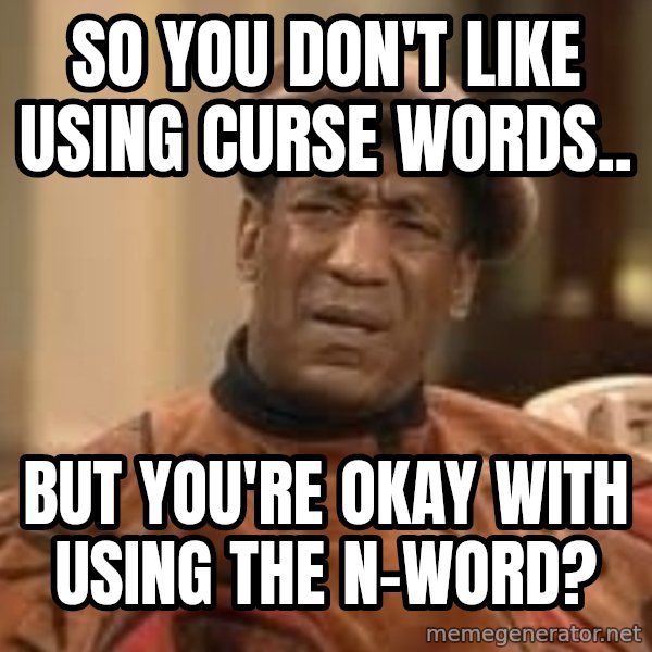 Confused Bill Cosby  meme: So you don't like using curse words.. / but you're okay with using the n-word?