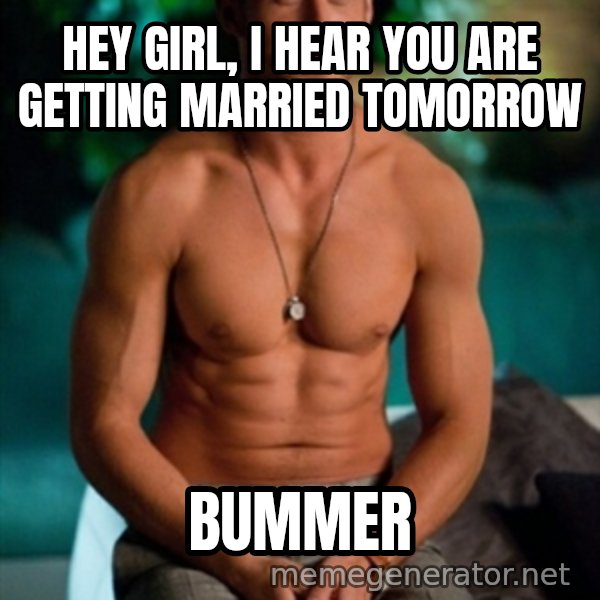 Shirtless Ryan Gosling meme: Hey girl, I hear you are getting married tomorrow / Bummer