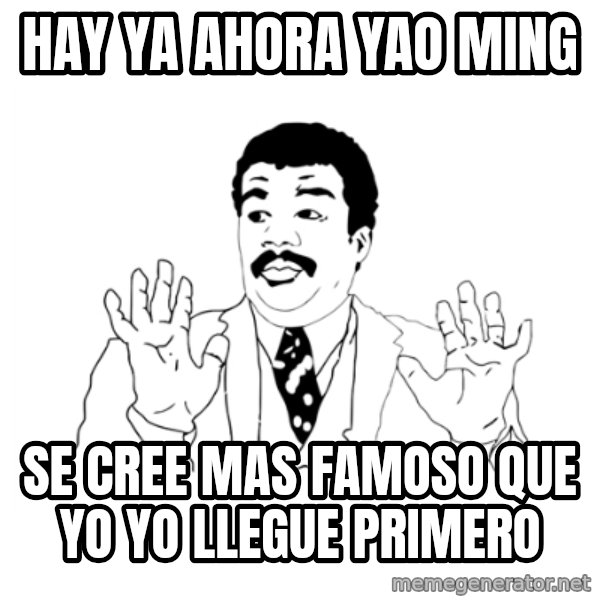 we got a badass over here meme: HAY YA AHORA YAO MING / SE CREE MAS FAMOSO QUE YO YO LLEGUE PRIMERO