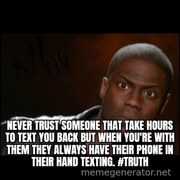 Kevin Hart Wait meme: Never trust someone that take hours to text you back but when you're with them they always have their phone in their hand texting. #Truth