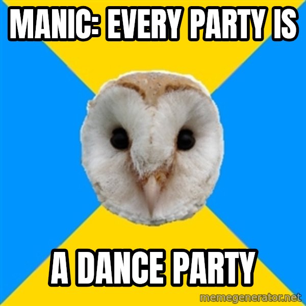 Bipolar Owl meme: manic: every party is / a dance party