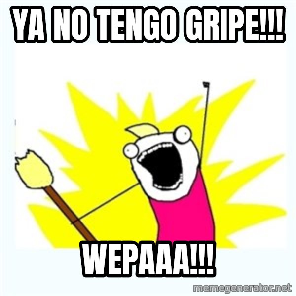 All the things meme: ya no tengo gripe!!! / wepaaa!!!