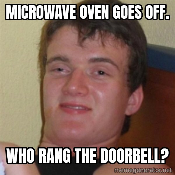 Really highguy meme: Microwave oven goes off. / Who RANG THE DOORBELL?