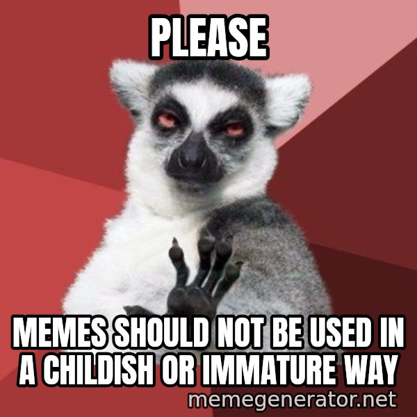 Chill Out Lemur meme: Please / Memes should not be used in a childish or immature way