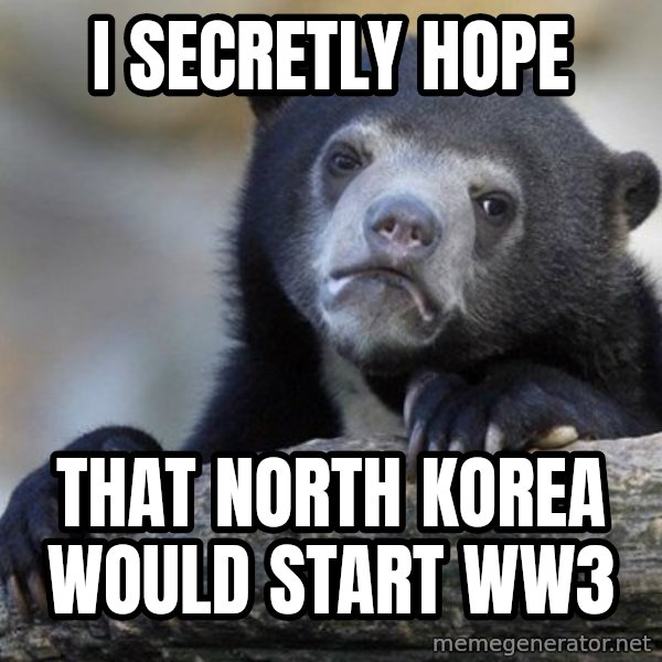 Confession Bear meme: i secretly hope / that north korea would start ww3