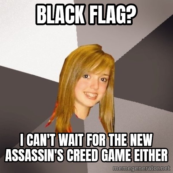 Musically Oblivious 8th Grader meme: BLACK FLAG? / I CAN't wait for the new assassin's creed game either