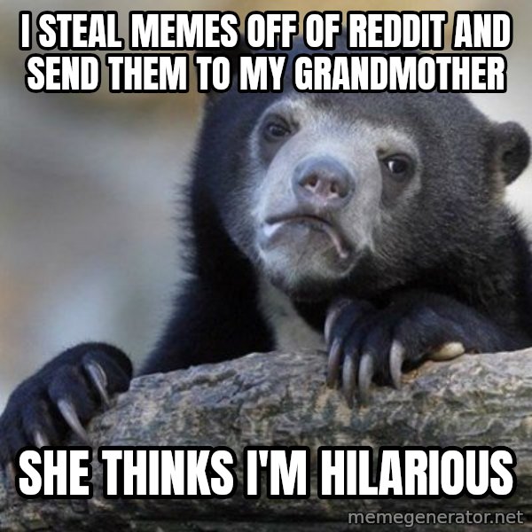 Confession Bear meme: I STEAL MEMES OFF OF REDDIT AND SEND THEM TO MY GRANDMOTHER / SHE THINKS I'M HILARIOUS