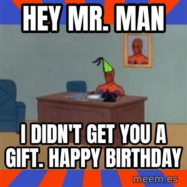 Spiderman Birthday meme: Hey Mr. man / i didn't get you a gift. Happy BIRTHDAY