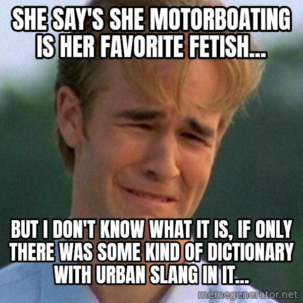 90s Problems meme: SHE SAY'S SHE MOTORBOATING IS HER FAVORITE FETISH... / BUT I DON'T KNOW WHAT IT IS, IF ONLY THERE WAS SOME KIND OF DICTIONARY WITH URBAN SLANG IN IT...