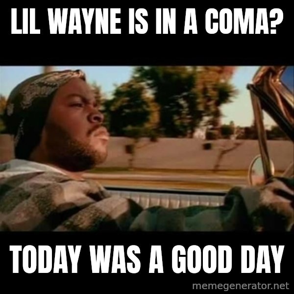 Ice Cube- Today was a Good day meme: Lil Wayne is in a coma? / Today was a good day