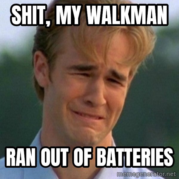 90s Problems meme: shit, my walkman / ran out of batteries