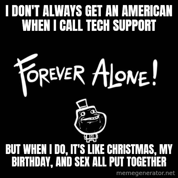 The Most Interesting Man In The World meme: I don't always get an american when I call Tech support / But when I do, it's like Christmas, my birthday, and sex all put together