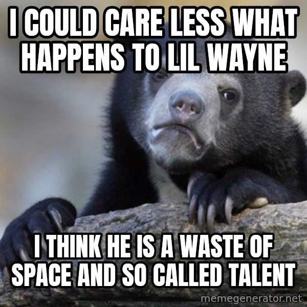 Confession Bear meme: I could care less what happens to Lil wayne / i think he is a waste of space and so called talent