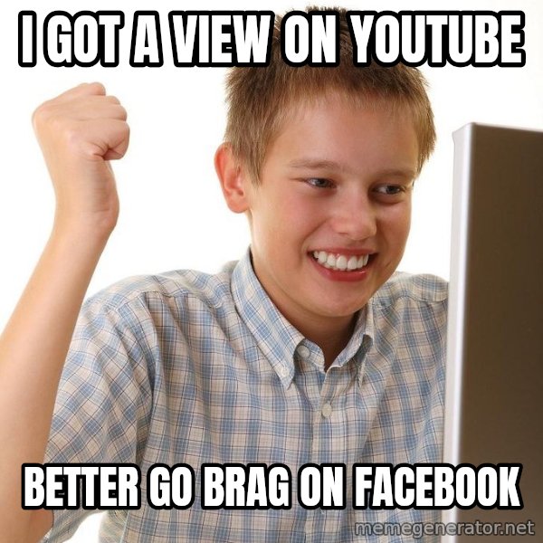 First Day on the internet kid meme: I got a view on youtube / better go brag on facebook