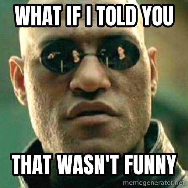 What if I told you / Matrix Morpheus meme: WHAT IF I TOLD YOU / THAT WASN'T FUNNY