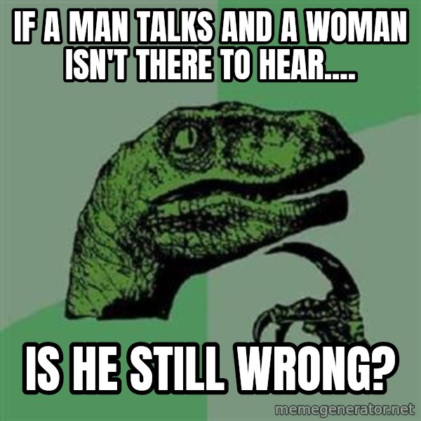 Philosoraptor meme: if a man﻿ talks and a woman isn't there to hear.... / is he still wrong?