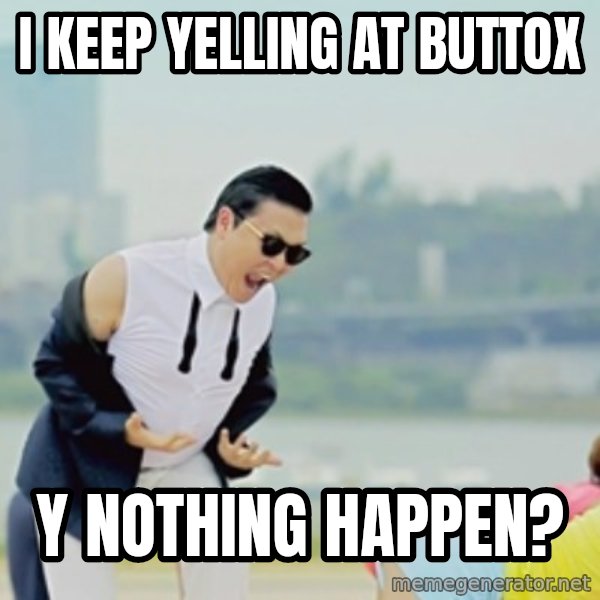 Gangnam Style meme: I keep yelling at buttox / Y nothing happen?