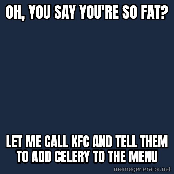 Willy Wonka meme: Oh, you say you're so fat? / Let me call KFC and tell them to add celery to the menu