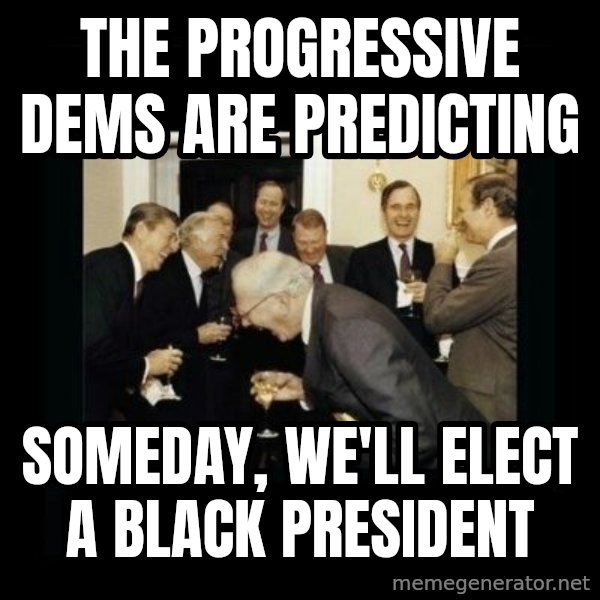 Rich Men Laughing meme: the progressive dems are predicting / someday, we'll elect a black president