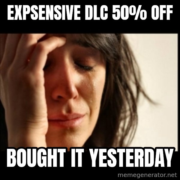 First World Problems meme: expsensive DLC     50% off / bought it    yesterday