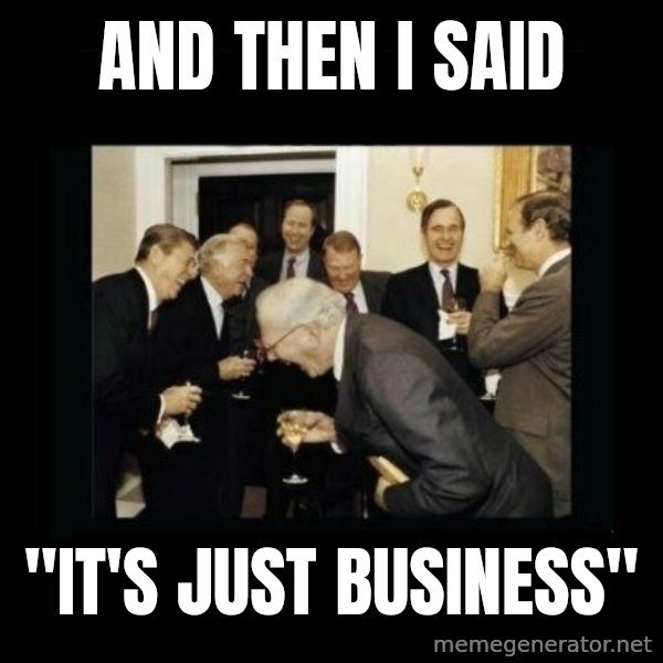 Rich Men Laughing meme: and then I said / "it's just       business"