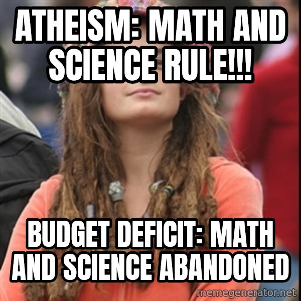 College Liberal meme: Atheism: math and science rule!!! / Budget deficit: math and science abandoned