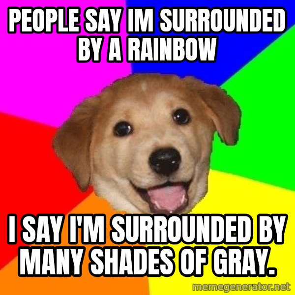 Advice Dog meme: People say Im surrounded by a rainbow / I say I'm surrounded by many shades Of gray.