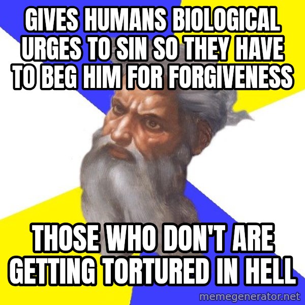 Advice God meme: gives humans biological urges to sin so they have to beg him for forgiveness / those who don't are getting tortured in hell