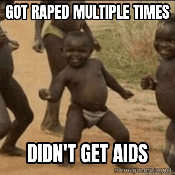Third World Success meme: got raped MULTIPLE times / didn't get aids