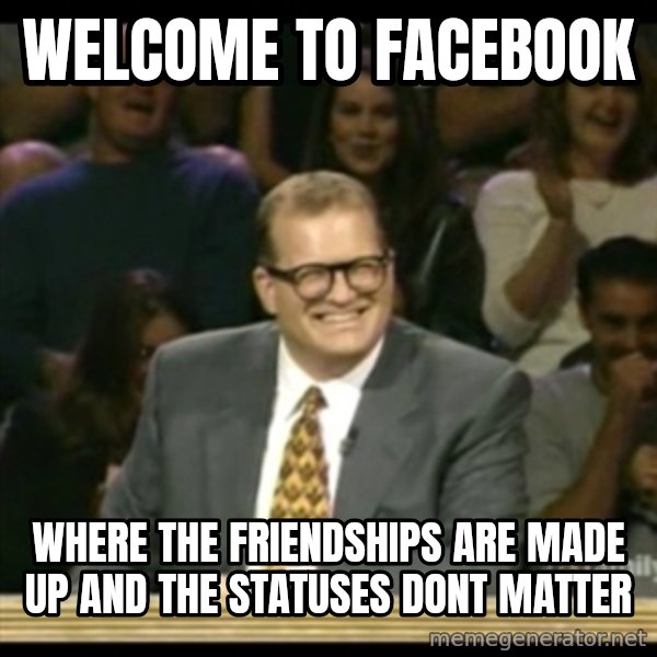 Whose Line meme: Welcome to Facebook / where the friendships are made up and the statuses dont matter