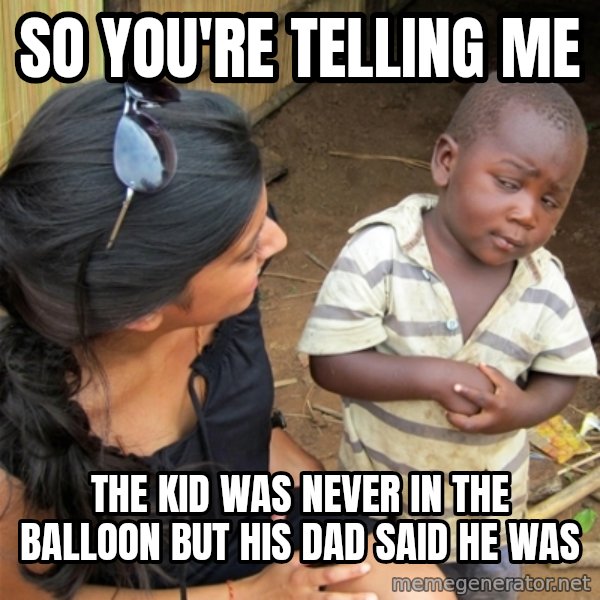 So You're Telling me meme: So You're Telling me / the kid was never in the BALLOON but his dad said he was