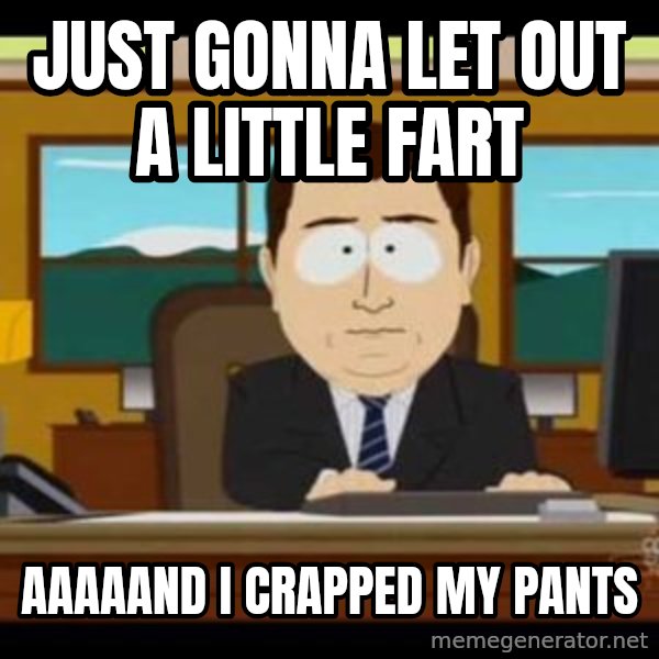 south park aand it's gone meme: Just gonna let oUt a little fart / Aaaaand I crapped my pants