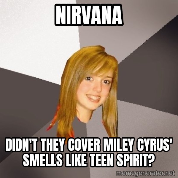 Musically Oblivious 8th Grader meme: nirvana / didn't they cover miley cyrus' smells like teen spirit?