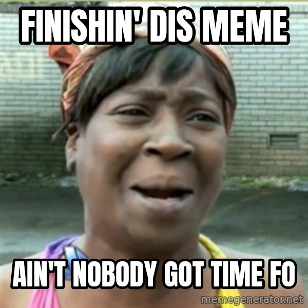 Ain't Nobody got time fo that meme: Finishin' dis meme / Ain't Nobody got time fo