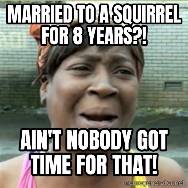 Ain't Nobody got time fo that meme: Married to a squirrel for 8 years?! / ain't nobody got time for that!