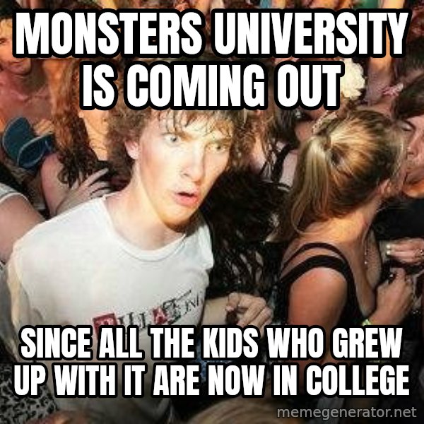 -Sudden Clarity Clarence meme: MONSTERS UNIVERSITY IS COMING OUT / Since ALL THE KIDS WHO GREW UP WITH IT ARE NOW IN COLLEGE