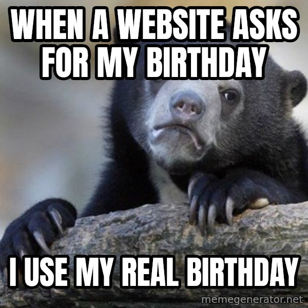 Confession Bear meme: when a website asks for my birthday / i use my real birthday